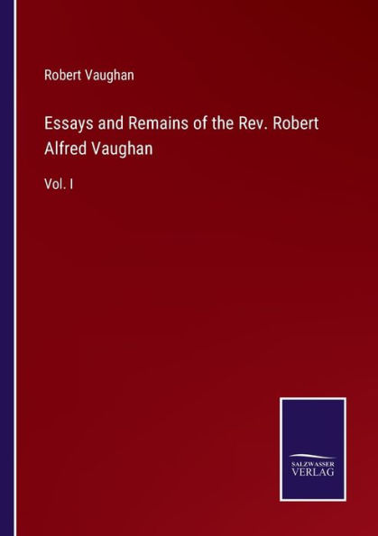 Essays and Remains of the Rev. Robert Alfred Vaughan: Vol. I