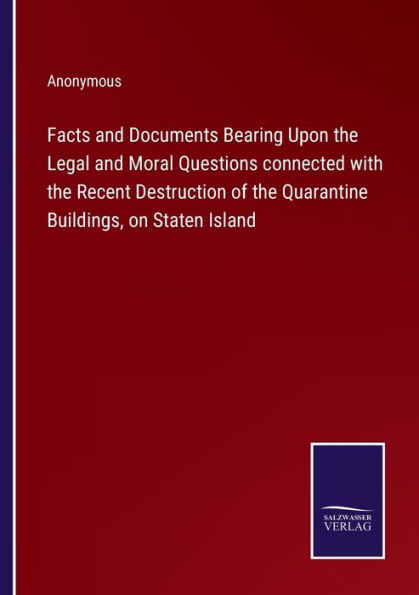 Facts and Documents Bearing Upon the Legal Moral Questions connected with Recent Destruction of Quarantine Buildings, on Staten Island