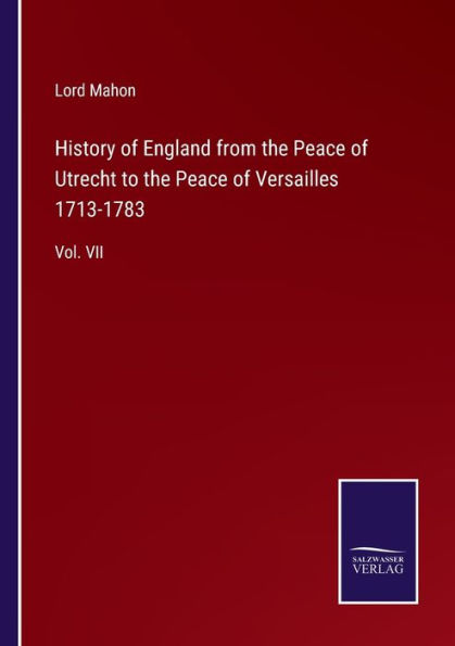 History of England from the Peace Utrecht to Versailles 1713-1783: Vol. VII