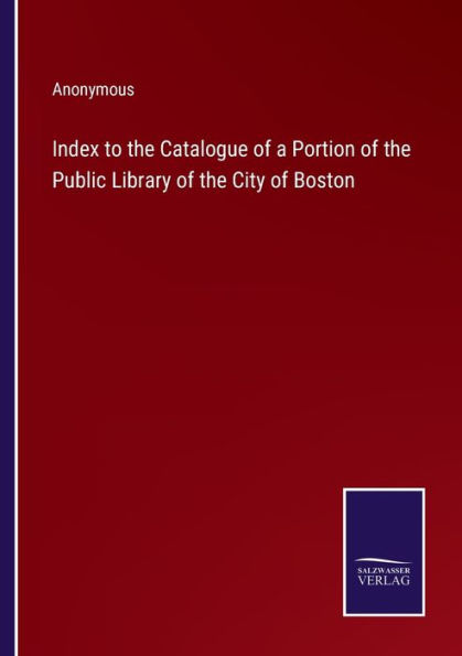 Index to the Catalogue of a Portion Public Library City Boston