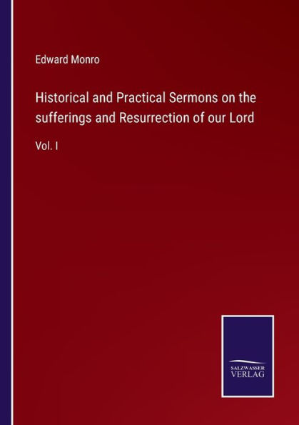 Historical and Practical Sermons on the sufferings Resurrection of our Lord: Vol. I