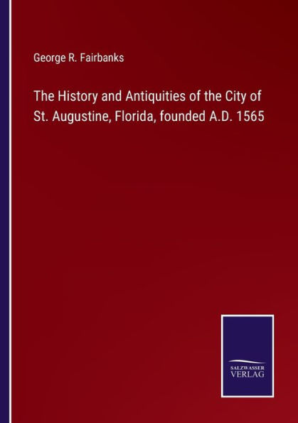 the History and Antiquities of City St. Augustine, Florida, founded A.D. 1565