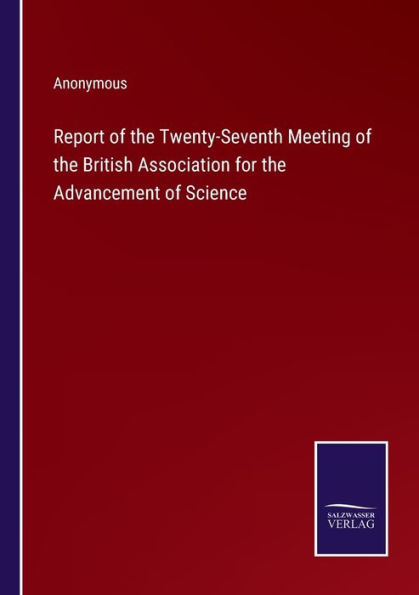 Report of the Twenty-Seventh Meeting British Association for Advancement Science