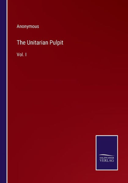 The Unitarian Pulpit: Vol. I