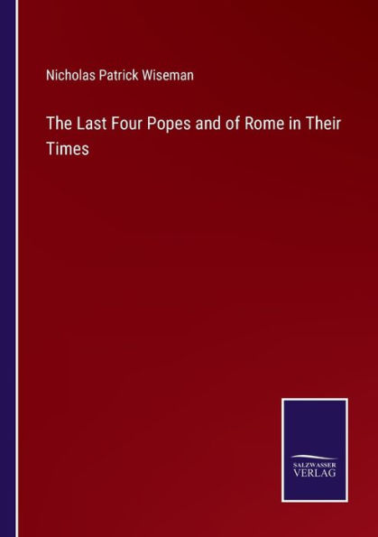 The Last Four Popes and of Rome Their Times