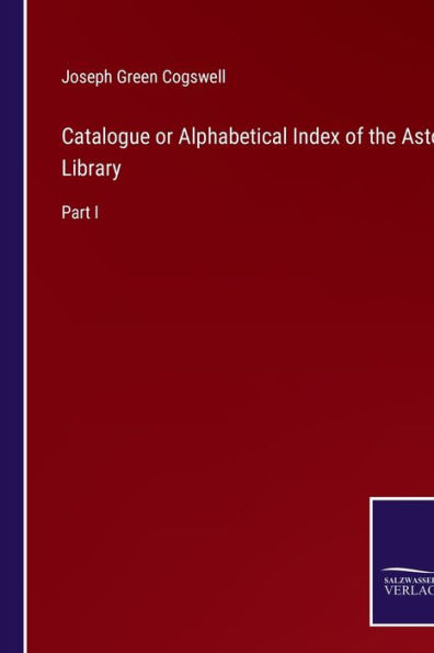Catalogue or Alphabetical Index of the Astor Library: Part I