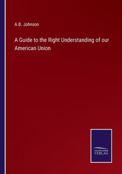 A Guide to the Right Understanding of our American Union