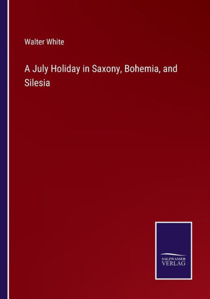 A July Holiday Saxony, Bohemia, and Silesia