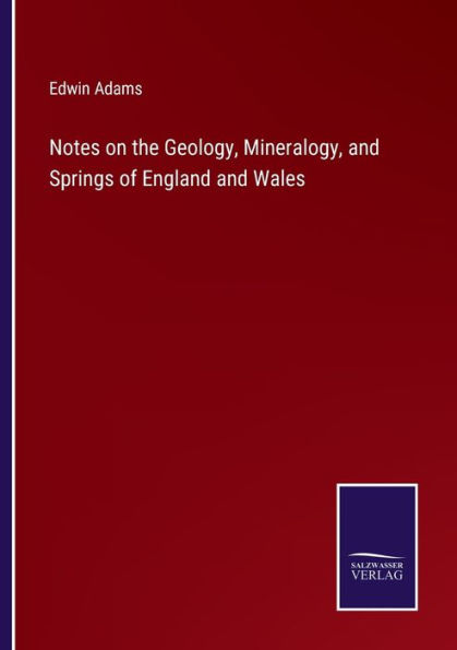 Notes on the Geology, Mineralogy, and Springs of England Wales