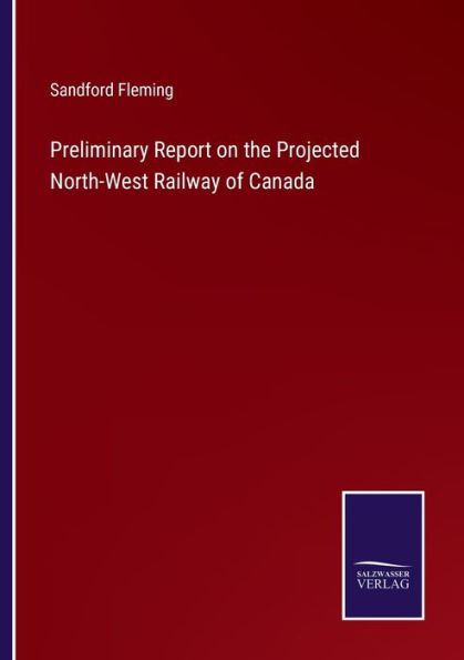 Preliminary Report on the Projected North-West Railway of Canada