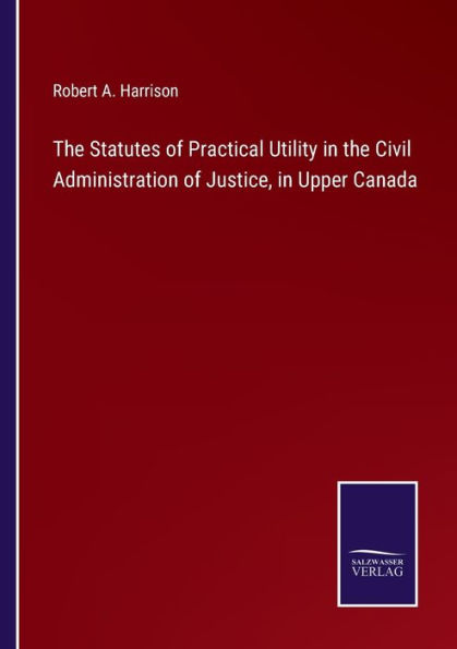 the Statutes of Practical Utility Civil Administration Justice, Upper Canada