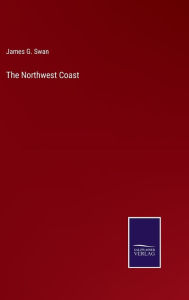 Title: The Northwest Coast, Author: James G Swan