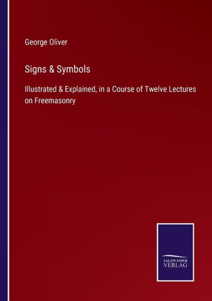 Signs & Symbols: Illustrated Explained, a Course of Twelve Lectures on Freemasonry