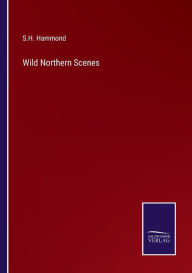 Title: Wild Northern Scenes, Author: S H Hammond