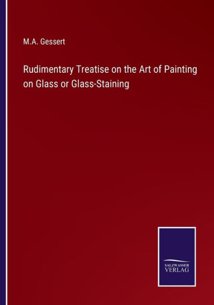 Rudimentary Treatise on the Art of Painting Glass or Glass-Staining