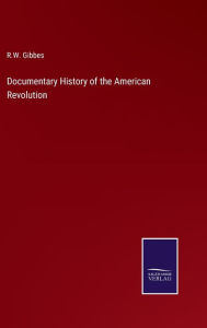 Title: Documentary History of the American Revolution, Author: R W Gibbes