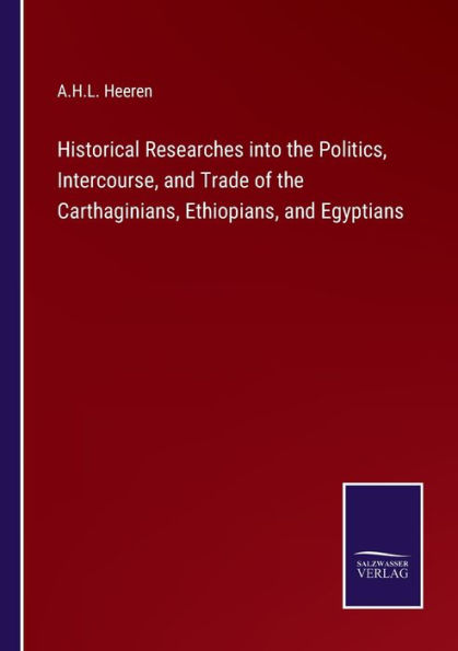 Historical Researches into the Politics, Intercourse, and Trade of the Carthaginians, Ethiopians, and Egyptians