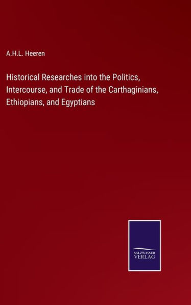 Historical Researches into the Politics, Intercourse, and Trade of the Carthaginians, Ethiopians, and Egyptians