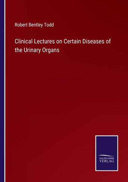 Clinical Lectures on Certain Diseases of the Urinary Organs