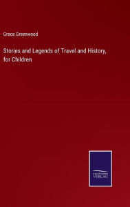 Title: Stories and Legends of Travel and History, for Children, Author: Grace Greenwood