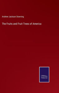 Title: The Fruits and Fruit Trees of America, Author: Andrew Jackson Downing