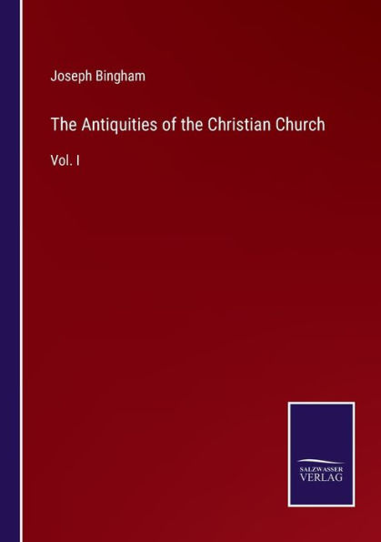 the Antiquities of Christian Church: Vol. I