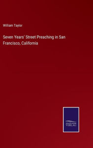 Title: Seven Years' Street Preaching in San Francisco, California, Author: William Taylor