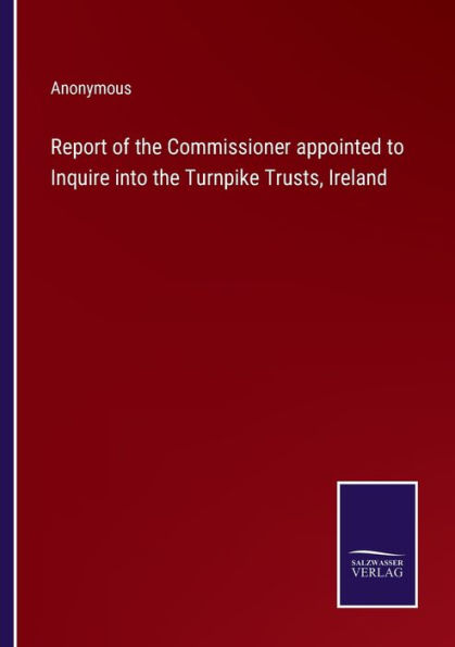 Report of the Commissioner appointed to Inquire into Turnpike Trusts, Ireland