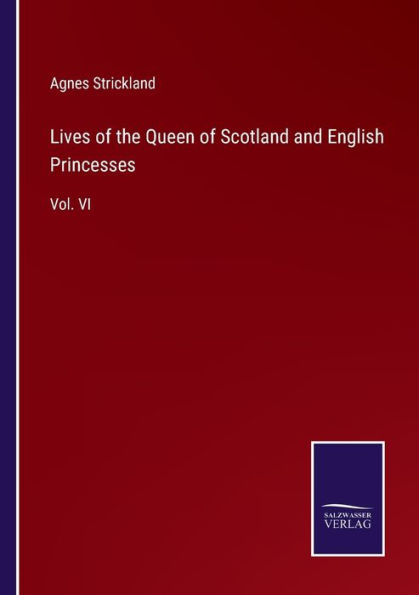 Lives of the Queen Scotland and English Princesses: Vol. VI
