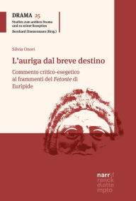 Title: L'auriga dal breve destino: Commento critico-esegetico ai frammenti del Fetonte di Euripide, Author: Silvia Onori