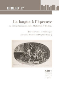 Title: La langue à l'épreuve: La poésie française entre Malherbe et Boileau. Études réunies et éditées par Guillaume Peureux et Delphine Reguig, Author: Guillaume Peureux