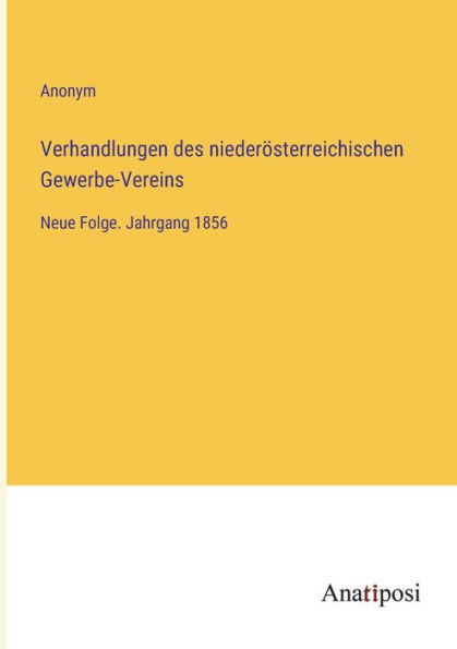 Verhandlungen des niederösterreichischen Gewerbe-Vereins: Neue Folge. Jahrgang 1856