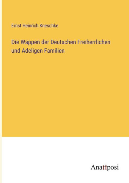 Die Wappen der Deutschen Freiherrlichen und Adeligen Familien