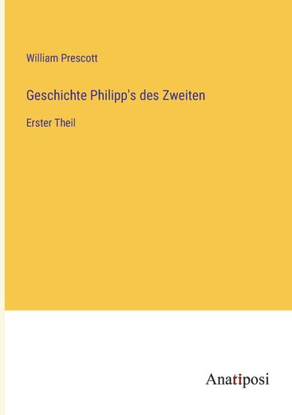 Geschichte Philipp's des Zweiten: Erster Theil