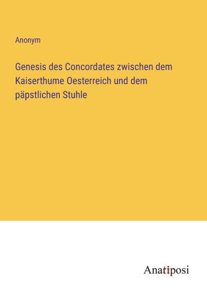 Genesis des Concordates zwischen dem Kaiserthume Oesterreich und päpstlichen Stuhle