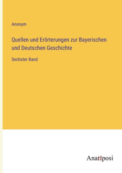 Quellen und Erörterungen zur Bayerischen Deutschen Geschichte: Sechster Band