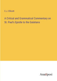 Title: A Critical and Grammatical Commentary on St. Paul's Epistle to the Galatians, Author: C J Ellicott