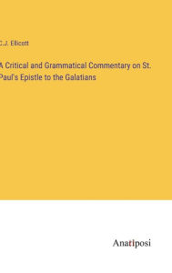 Title: A Critical and Grammatical Commentary on St. Paul's Epistle to the Galatians, Author: C J Ellicott