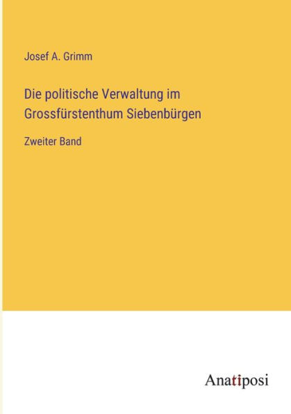 Die politische Verwaltung im Grossfürstenthum Siebenbürgen: Zweiter Band