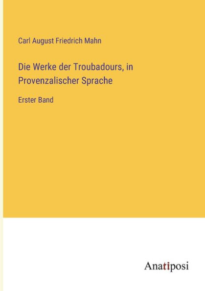 Die Werke der Troubadours, Provenzalischer Sprache: Erster Band