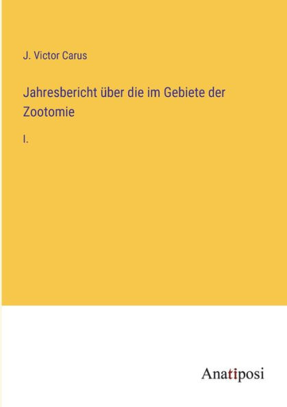 Jahresbericht über die im Gebiete der Zootomie: I.