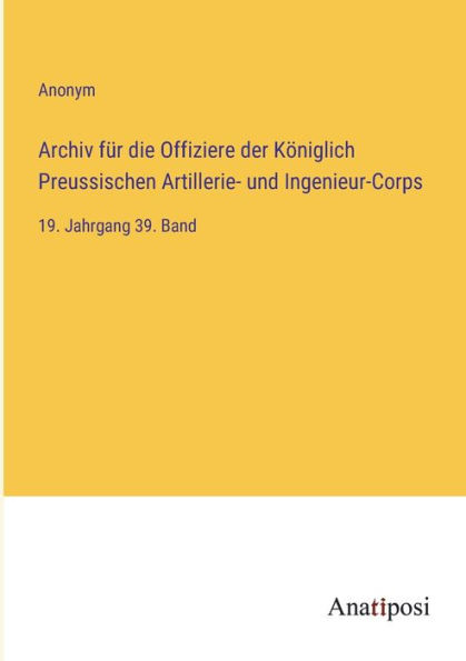 Archiv für die Offiziere der Königlich Preussischen Artillerie- und Ingenieur-Corps: 19. Jahrgang 39. Band