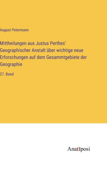 Mittheilungen aus Justus Perthes' Geographischer Anstalt über wichtige neue Erforschungen auf dem Gesammtgebiete der Geographie: 27. Band