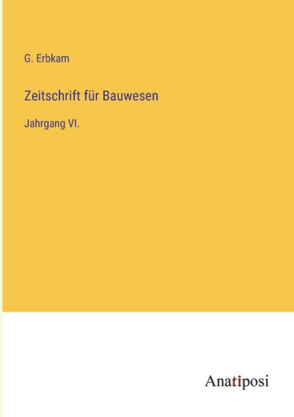 Zeitschrift für Bauwesen: Jahrgang VI.