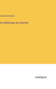 Title: Die Mythologie der Griechen, Author: Konrad Schwenck