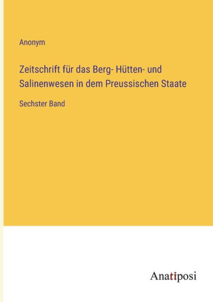 Zeitschrift für das Berg- Hütten- und Salinenwesen dem Preussischen Staate: Sechster Band