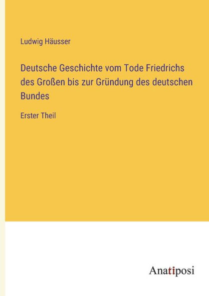 Deutsche Geschichte vom Tode Friedrichs des Großen bis zur Gründung deutschen Bundes: Erster Theil
