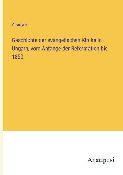 Geschichte der evangelischen Kirche Ungarn, vom Anfange Reformation bis 1850