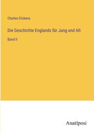 Title: Die Geschichte Englands fï¿½r Jung und Alt: Band II, Author: Charles Dickens