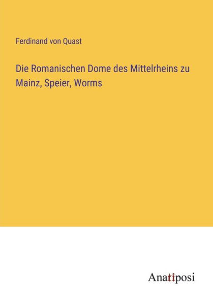 Die Romanischen Dome des Mittelrheins zu Mainz, Speier, Worms